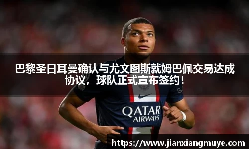 巴黎圣日耳曼确认与尤文图斯就姆巴佩交易达成协议，球队正式宣布签约！