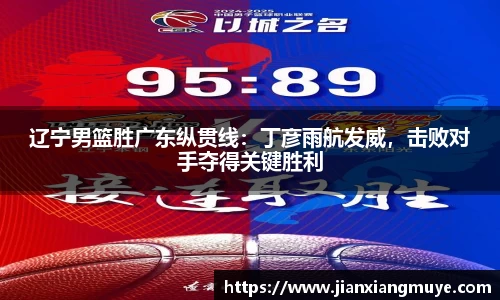 辽宁男篮胜广东纵贯线：丁彦雨航发威，击败对手夺得关键胜利