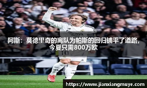 阿斯：莫德里奇的离队为帕斯的回归铺平了道路，今夏只需800万欧