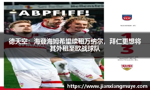 德天空：海登海姆希望续租万纳尔，拜仁更想将其外租至欧战球队