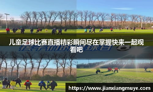 儿童足球比赛直播精彩瞬间尽在掌握快来一起观看吧