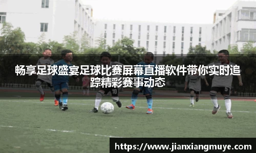 畅享足球盛宴足球比赛屏幕直播软件带你实时追踪精彩赛事动态