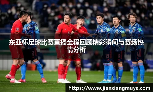 东亚杯足球比赛直播全程回顾精彩瞬间与赛场热情分析