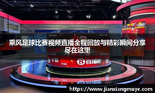 乘风足球比赛视频直播全程回放与精彩瞬间分享尽在这里