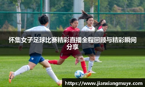 怀集女子足球比赛精彩直播全程回顾与精彩瞬间分享