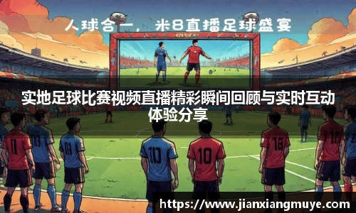 实地足球比赛视频直播精彩瞬间回顾与实时互动体验分享