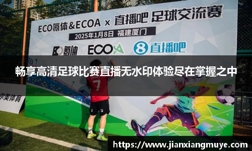 畅享高清足球比赛直播无水印体验尽在掌握之中