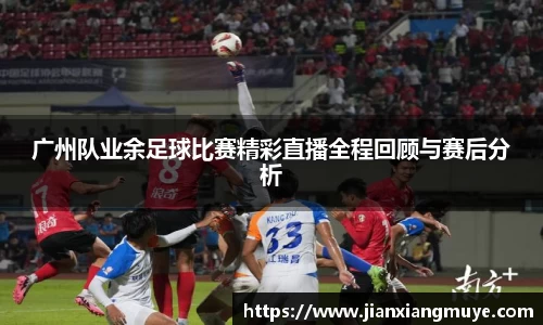 广州队业余足球比赛精彩直播全程回顾与赛后分析