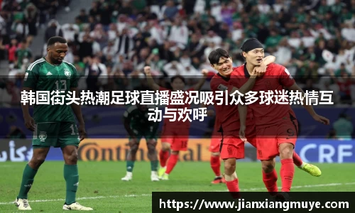 韩国街头热潮足球直播盛况吸引众多球迷热情互动与欢呼
