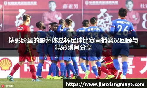 精彩纷呈的赣州体总杯足球比赛直播盛况回顾与精彩瞬间分享