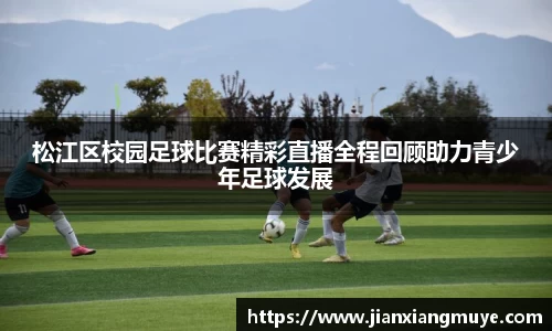 松江区校园足球比赛精彩直播全程回顾助力青少年足球发展