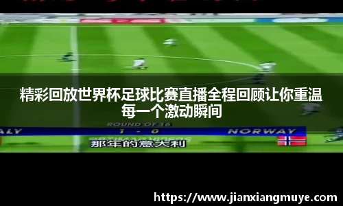 精彩回放世界杯足球比赛直播全程回顾让你重温每一个激动瞬间