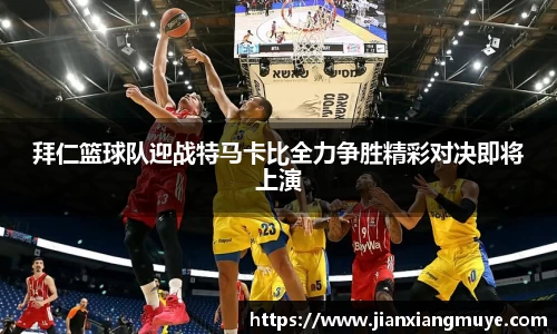 拜仁篮球队迎战特马卡比全力争胜精彩对决即将上演