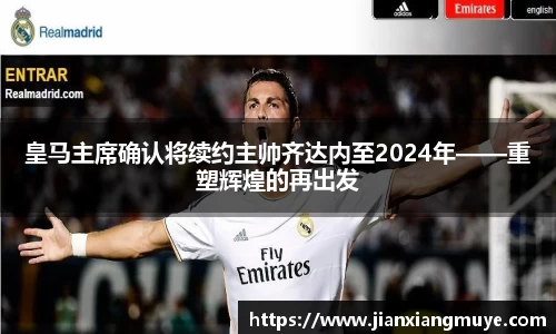 皇马主席确认将续约主帅齐达内至2024年——重塑辉煌的再出发