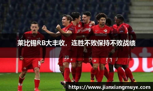莱比锡RB大丰收，连胜不败保持不败战绩